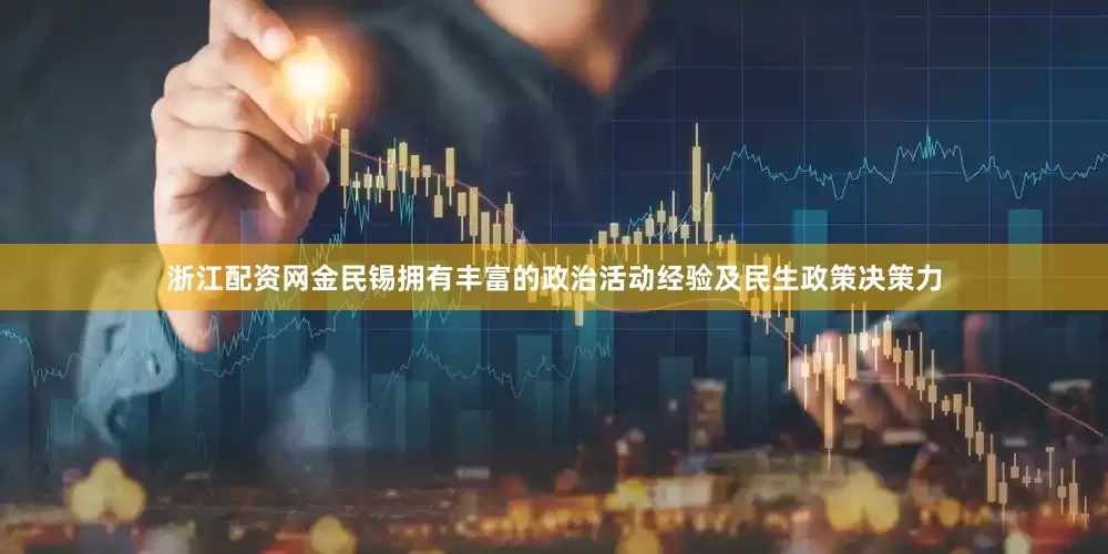 浙江配资网金民锡拥有丰富的政治活动经验及民生政策决策力